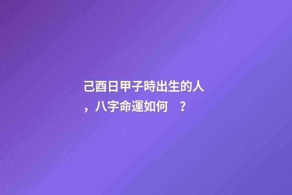 己酉日甲子時出生的人，八字命運如何？
